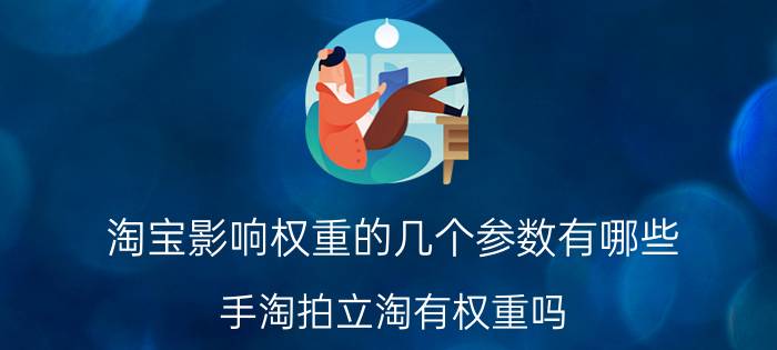 淘宝影响权重的几个参数有哪些 手淘拍立淘有权重吗？